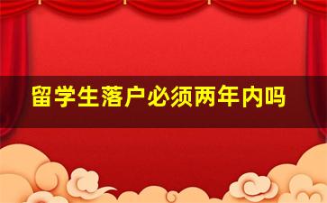 留学生落户必须两年内吗