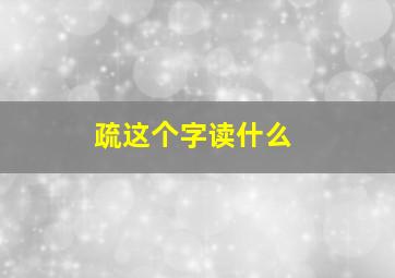 疏这个字读什么