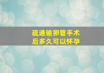 疏通输卵管手术后多久可以怀孕