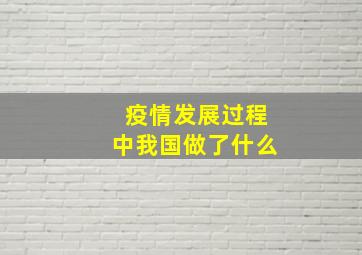 疫情发展过程中我国做了什么