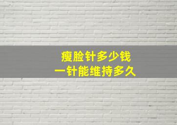 瘦脸针多少钱一针能维持多久