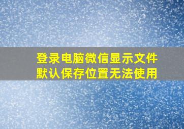 登录电脑微信显示文件默认保存位置无法使用