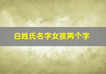 白姓氏名字女孩两个字