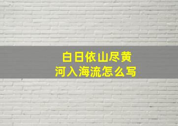 白日依山尽黄河入海流怎么写