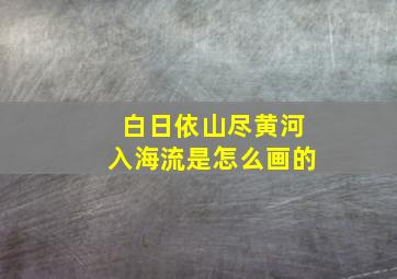 白日依山尽黄河入海流是怎么画的