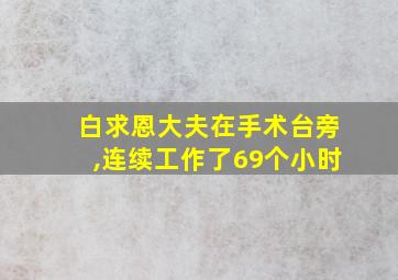 白求恩大夫在手术台旁,连续工作了69个小时