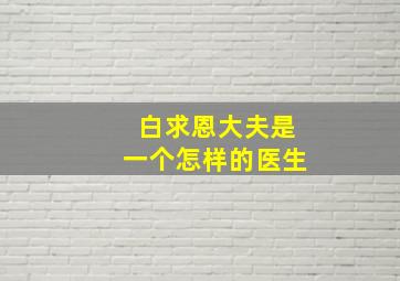 白求恩大夫是一个怎样的医生