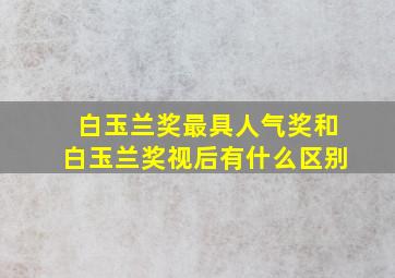 白玉兰奖最具人气奖和白玉兰奖视后有什么区别