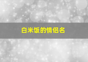 白米饭的情侣名