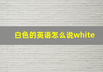 白色的英语怎么说white