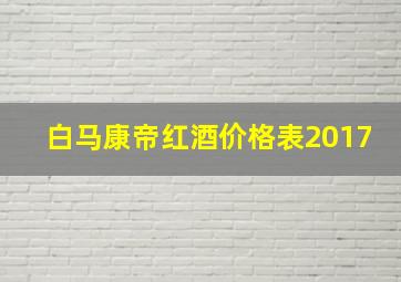 白马康帝红酒价格表2017