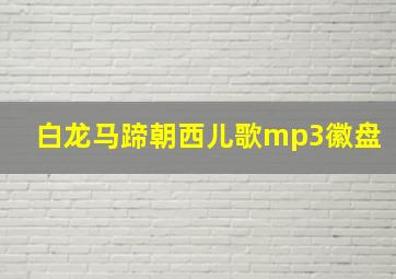 白龙马蹄朝西儿歌mp3徽盘