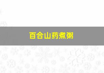 百合山药煮粥