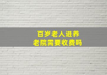 百岁老人进养老院需要收费吗