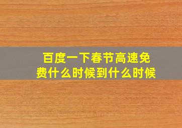 百度一下春节高速免费什么时候到什么时候