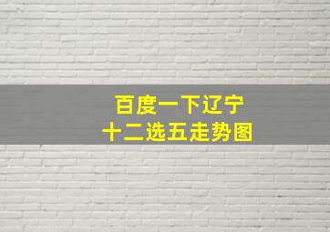 百度一下辽宁十二选五走势图