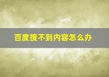 百度搜不到内容怎么办