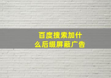 百度搜索加什么后缀屏蔽广告