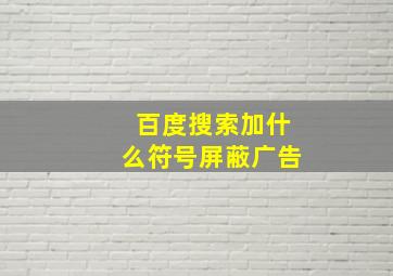 百度搜索加什么符号屏蔽广告