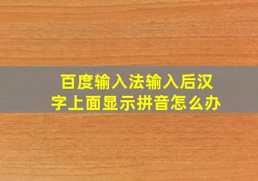 百度输入法输入后汉字上面显示拼音怎么办