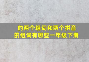 的两个组词和两个拼音的组词有哪些一年级下册