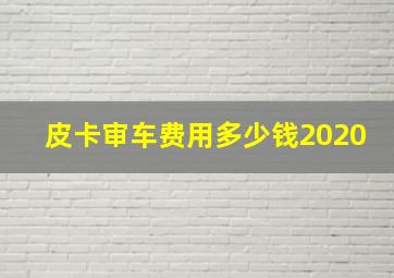 皮卡审车费用多少钱2020