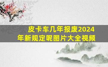 皮卡车几年报废2024年新规定呢图片大全视频