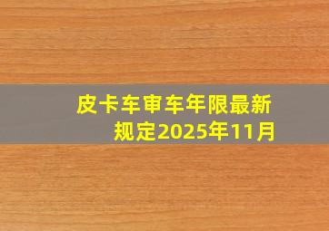 皮卡车审车年限最新规定2025年11月