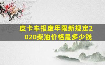 皮卡车报废年限新规定2020柴油价格是多少钱