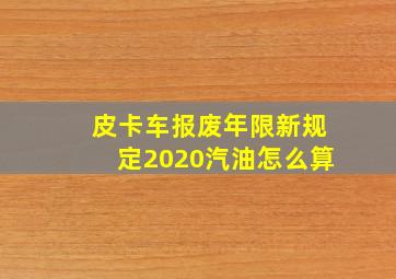 皮卡车报废年限新规定2020汽油怎么算