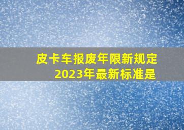 皮卡车报废年限新规定2023年最新标准是