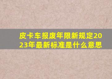 皮卡车报废年限新规定2023年最新标准是什么意思