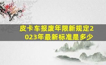 皮卡车报废年限新规定2023年最新标准是多少