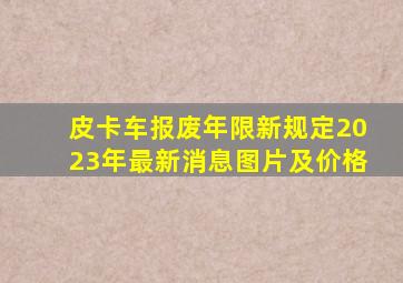 皮卡车报废年限新规定2023年最新消息图片及价格