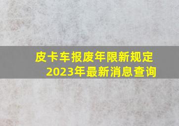 皮卡车报废年限新规定2023年最新消息查询