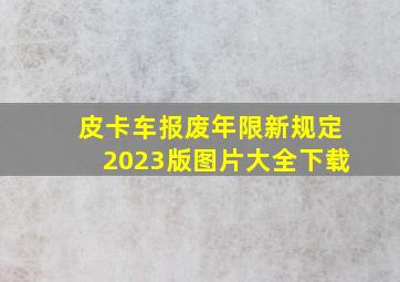 皮卡车报废年限新规定2023版图片大全下载