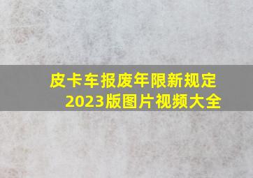 皮卡车报废年限新规定2023版图片视频大全