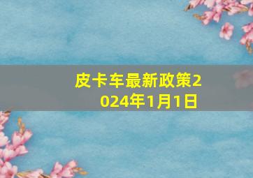 皮卡车最新政策2024年1月1日