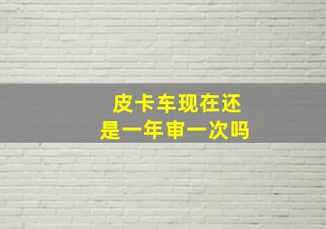 皮卡车现在还是一年审一次吗