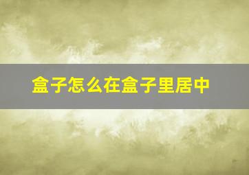 盒子怎么在盒子里居中