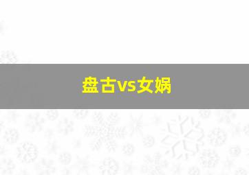 盘古vs女娲