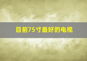 目前75寸最好的电视