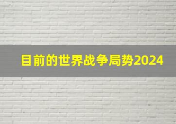 目前的世界战争局势2024