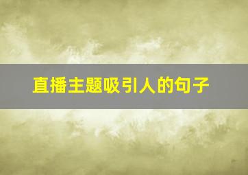 直播主题吸引人的句子