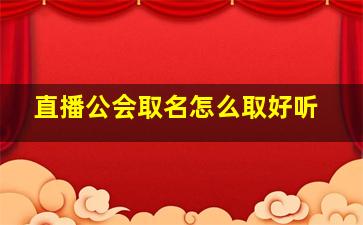 直播公会取名怎么取好听