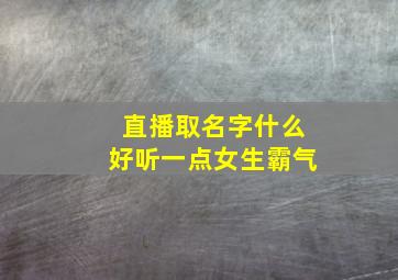 直播取名字什么好听一点女生霸气