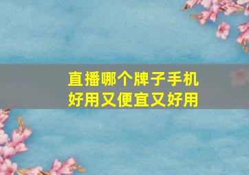 直播哪个牌子手机好用又便宜又好用