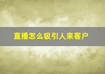 直播怎么吸引人来客户