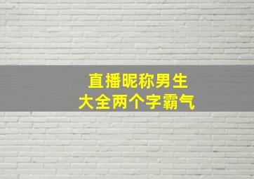 直播昵称男生大全两个字霸气