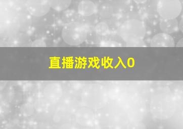 直播游戏收入0